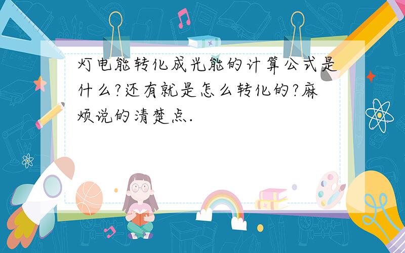 灯电能转化成光能的计算公式是什么?还有就是怎么转化的?麻烦说的清楚点.