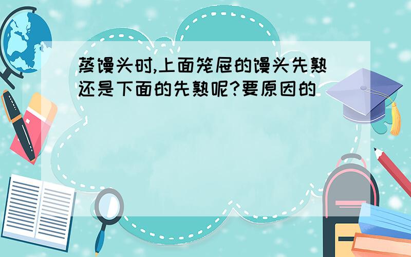 蒸馒头时,上面笼屉的馒头先熟还是下面的先熟呢?要原因的