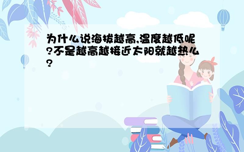 为什么说海拔越高,温度越低呢?不是越高越接近太阳就越热么?