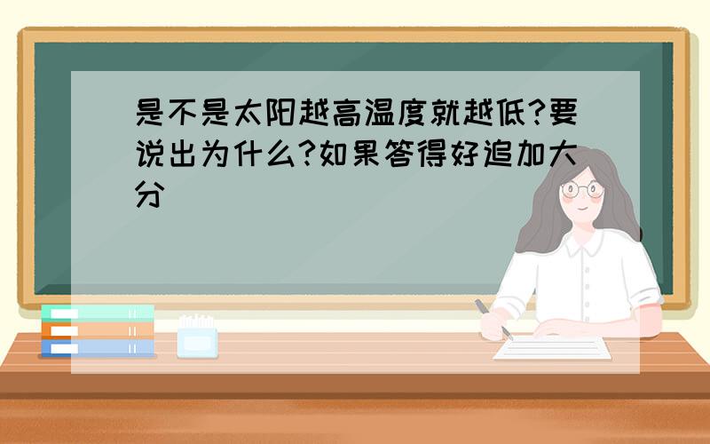 是不是太阳越高温度就越低?要说出为什么?如果答得好追加大分