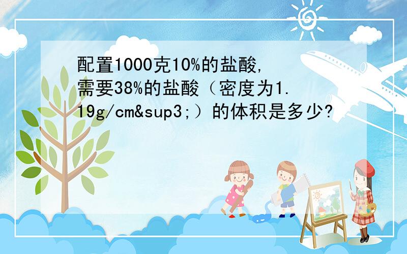 配置1000克10%的盐酸,需要38%的盐酸（密度为1.19g/cm³）的体积是多少?