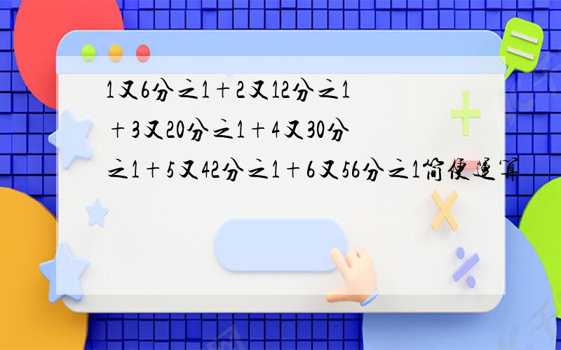 1又6分之1+2又12分之1+3又20分之1+4又30分之1+5又42分之1+6又56分之1简便运算