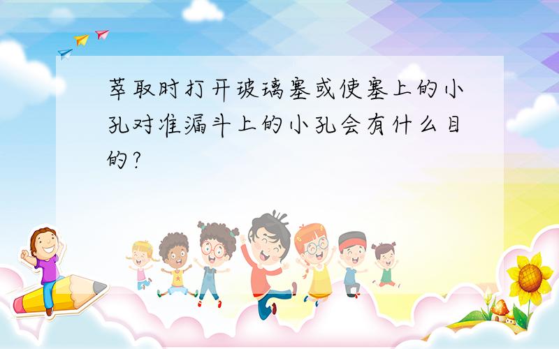 萃取时打开玻璃塞或使塞上的小孔对准漏斗上的小孔会有什么目的?