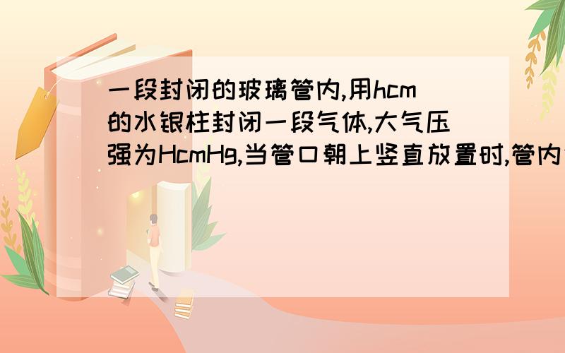 一段封闭的玻璃管内,用hcm的水银柱封闭一段气体,大气压强为HcmHg,当管口朝上竖直放置时,管内气柱长Lcm,将玻璃管保持竖直自由下落时,空气柱的长度为多少?（管下落过程中温度保持不变）还