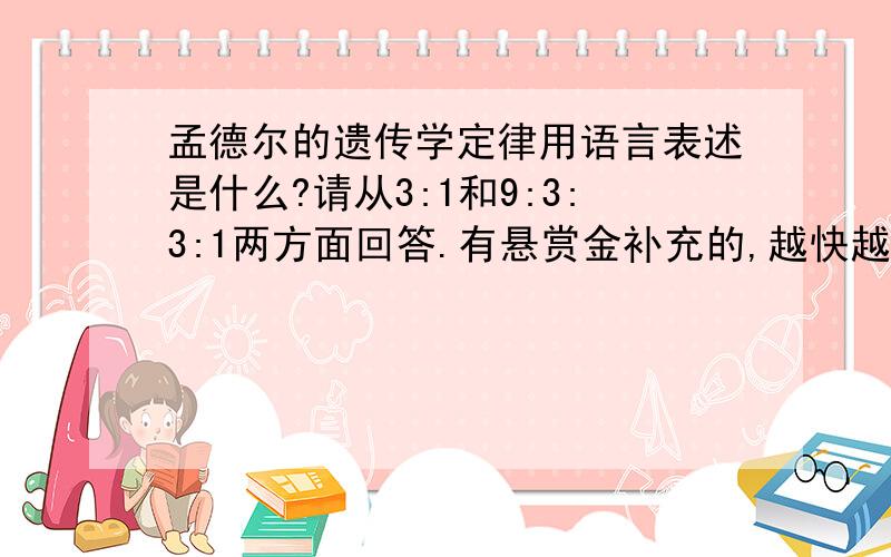 孟德尔的遗传学定律用语言表述是什么?请从3:1和9:3:3:1两方面回答.有悬赏金补充的,越快越好,谢谢!