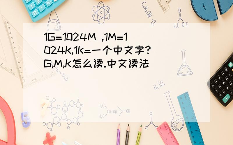 1G=1024M ,1M=1024K,1K=一个中文字?G,M,K怎么读.中文读法