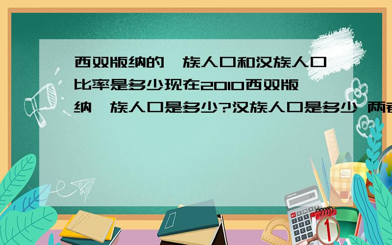 西双版纳的傣族人口和汉族人口比率是多少现在2010西双版纳傣族人口是多少?汉族人口是多少 两者每年的增长率是多少?傣族近几年来人口是否属于负增长?请不要复制大篇的文字进来没意思