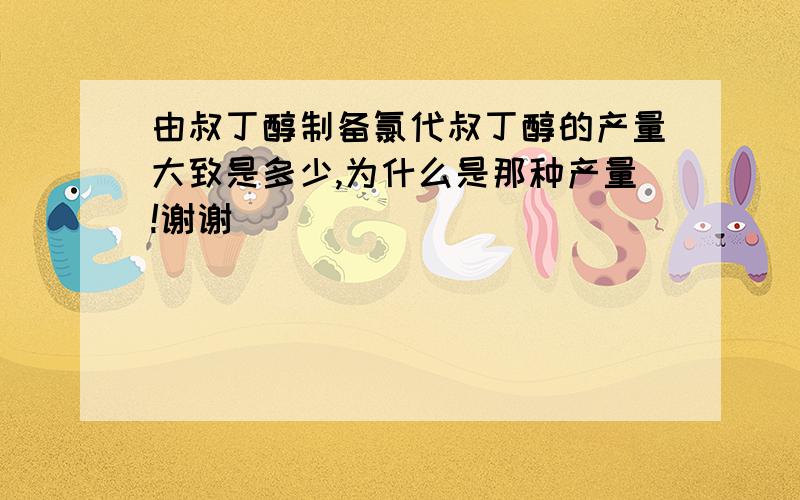 由叔丁醇制备氯代叔丁醇的产量大致是多少,为什么是那种产量!谢谢