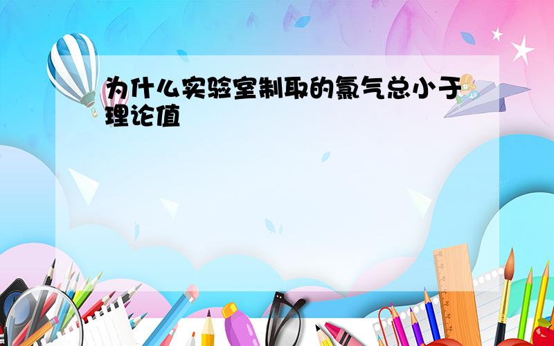 为什么实验室制取的氯气总小于理论值