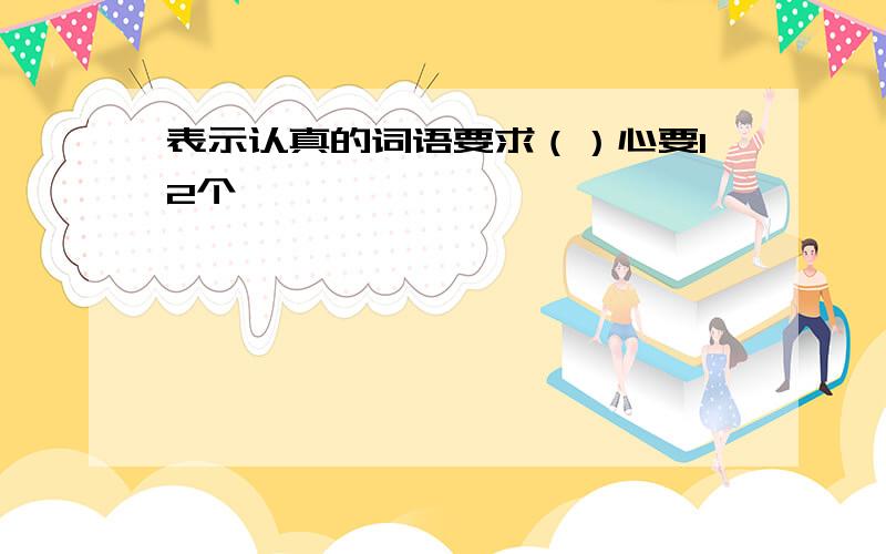 表示认真的词语要求（）心要12个