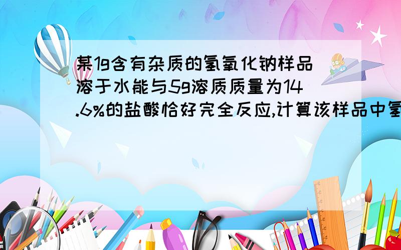 某1g含有杂质的氢氧化钠样品溶于水能与5g溶质质量为14.6%的盐酸恰好完全反应,计算该样品中氢氧化钠的质量.