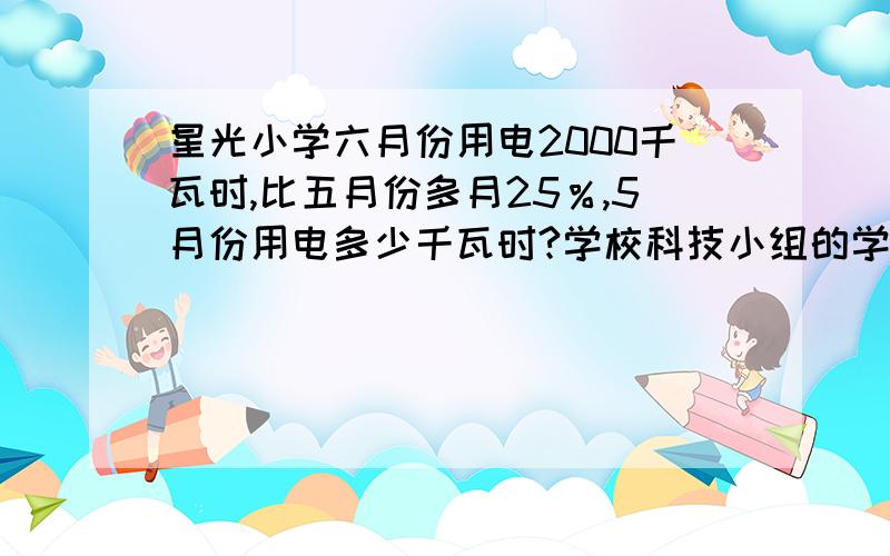 星光小学六月份用电2000千瓦时,比五月份多月25％,5月份用电多少千瓦时?学校科技小组的学生数是合唱组的60％,合唱组比科技组多20人,问学校科技小组、合唱小组各有多少人?联华超市凭会员