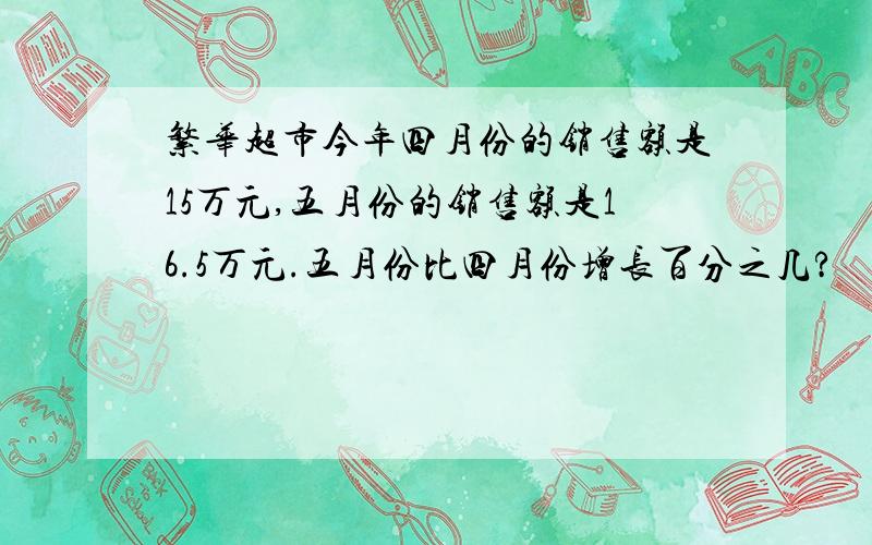 繁华超市今年四月份的销售额是15万元,五月份的销售额是16.5万元.五月份比四月份增长百分之几?