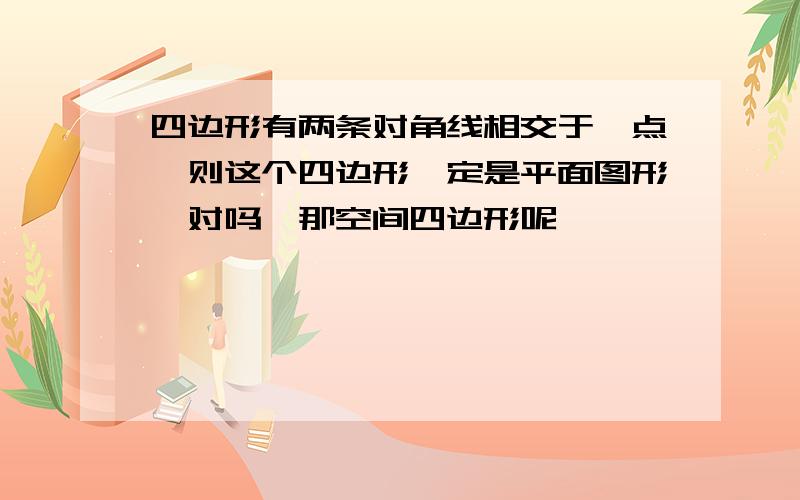 四边形有两条对角线相交于一点,则这个四边形一定是平面图形,对吗,那空间四边形呢