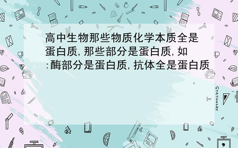 高中生物那些物质化学本质全是蛋白质,那些部分是蛋白质,如:酶部分是蛋白质,抗体全是蛋白质