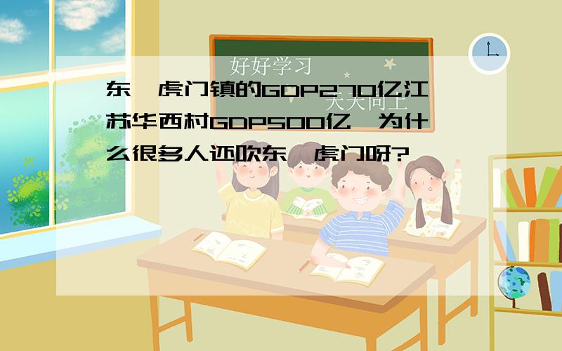 东莞虎门镇的GDP270亿江苏华西村GDP500亿,为什么很多人还吹东莞虎门呀?