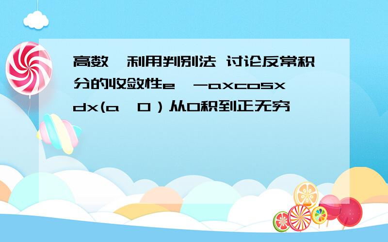 高数,利用判别法 讨论反常积分的收敛性e^-axcosxdx(a>0）从0积到正无穷