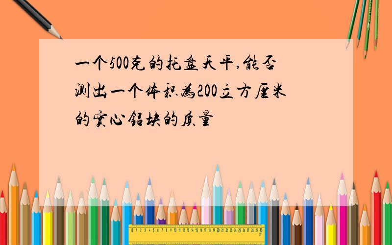 一个500克的托盘天平,能否测出一个体积为200立方厘米的实心铝块的质量