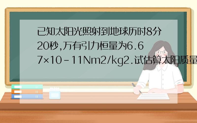 已知太阳光照射到地球历时8分20秒,万有引力恒量为6.67×10-11Nm2/kg2.试估算太阳质量(保留一位有效数字).