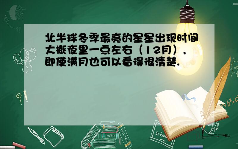 北半球冬季最亮的星星出现时间大概夜里一点左右（12月）,即使满月也可以看得很清楚.