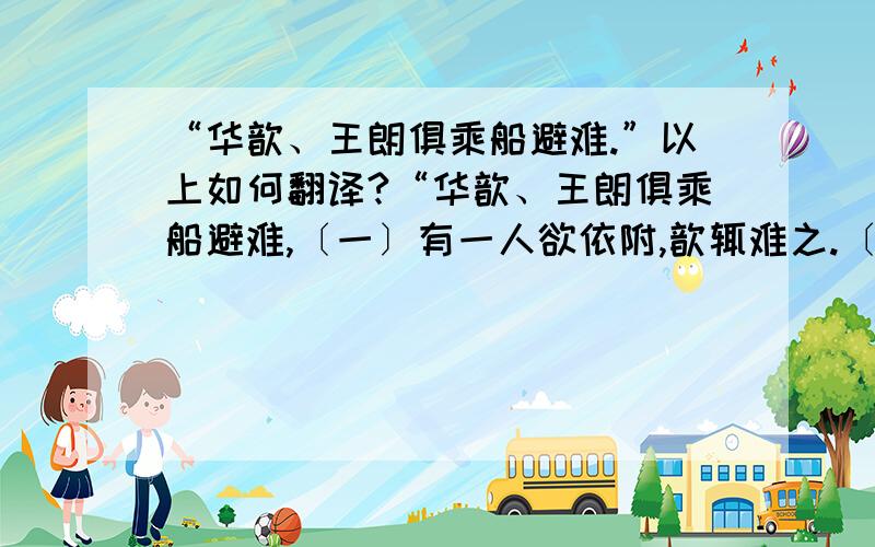 “华歆、王朗俱乘船避难.”以上如何翻译?“华歆、王朗俱乘船避难,〔一〕有一人欲依附,歆辄难之.〔二〕朗曰：“幸尚宽,何为不可? ”后贼追至,王欲舍所携人.歆曰：“本所以疑,正为此耳.