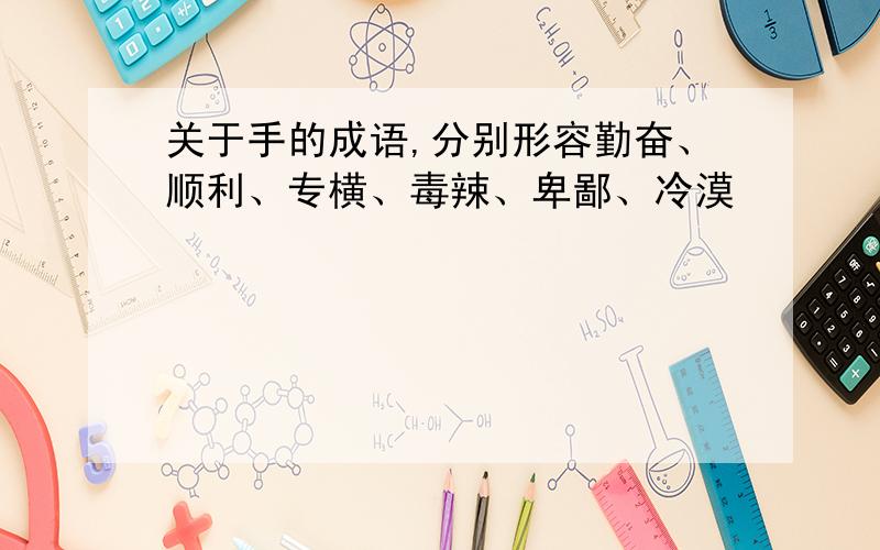 关于手的成语,分别形容勤奋、顺利、专横、毒辣、卑鄙、冷漠