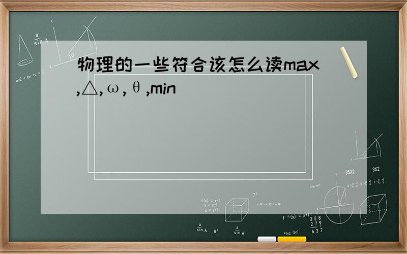 物理的一些符合该怎么读max,△,ω,θ,min