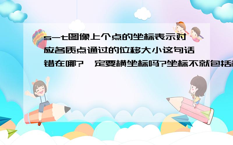 s-t图像上个点的坐标表示对应各质点通过的位移大小这句话错在哪?一定要横坐标吗?坐标不就包括横坐标和纵坐标了吗为什么不可以?