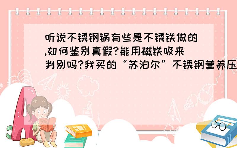 听说不锈钢锅有些是不锈铁做的,如何鉴别真假?能用磁铁吸来判别吗?我买的“苏泊尔”不锈钢营养压力锅（可用于电磁炉）却能被磁铁吸住，说明书写的是采用304不锈钢，