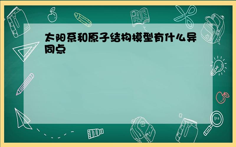 太阳系和原子结构模型有什么异同点