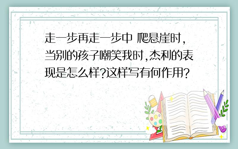 走一步再走一步中 爬悬崖时,当别的孩子嘲笑我时,杰利的表现是怎么样?这样写有何作用?