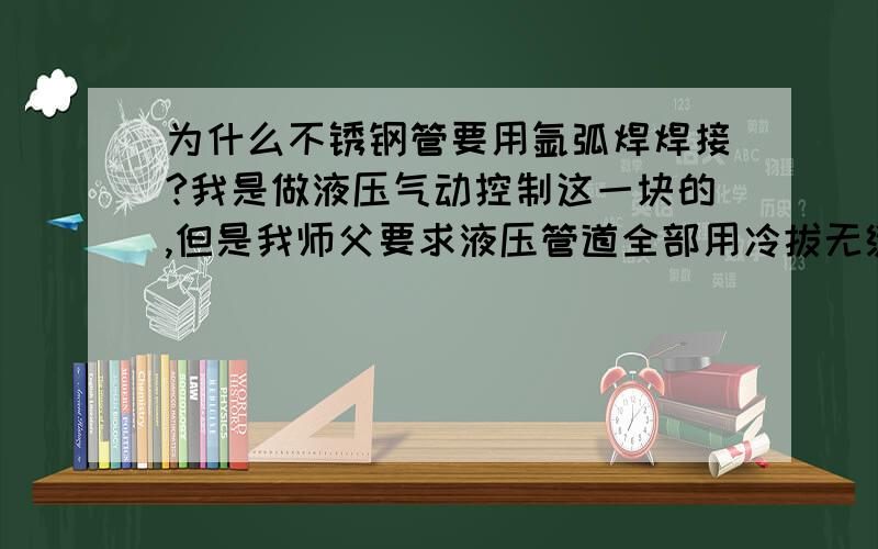 为什么不锈钢管要用氩弧焊焊接?我是做液压气动控制这一块的,但是我师父要求液压管道全部用冷拔无缝抛光的不锈钢管；并且焊接的地方要用氩弧焊,而不能用普通的焊机用不锈钢焊条焊接,