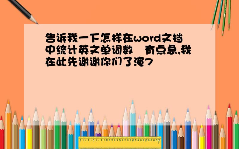 告诉我一下怎样在word文档中统计英文单词数　有点急,我在此先谢谢你们了淹7