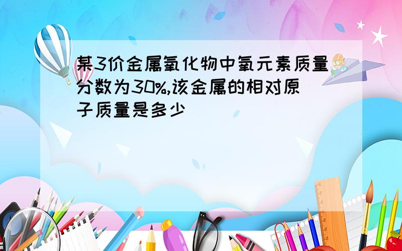 某3价金属氧化物中氧元素质量分数为30%,该金属的相对原子质量是多少