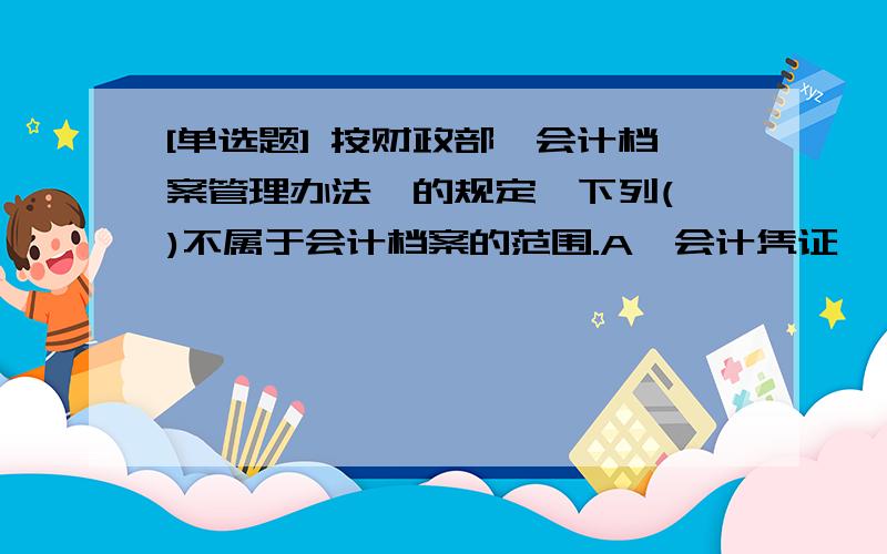 [单选题] 按财政部《会计档案管理办法》的规定,下列( )不属于会计档案的范围.A、会计凭证　　　　　B、会计移交清册　　C、会计档案销毁清册　D、年度财务预算