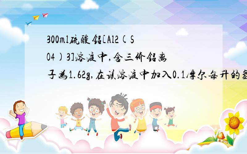 300ml硫酸铝[Al2(SO4)3]溶液中,含三价铝离子为1.62g,在该溶液中加入0.1摩尔每升的氢氧化钡溶液300ml,反应后溶液中硫酸根的物质的量浓度为?