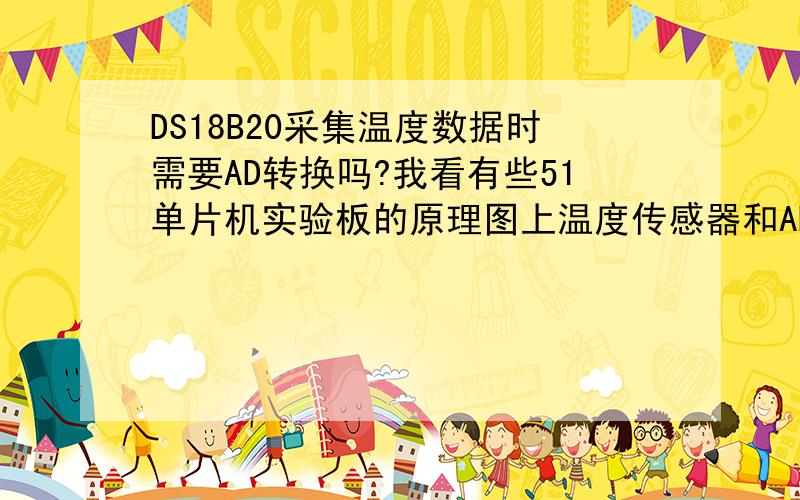 DS18B20采集温度数据时需要AD转换吗?我看有些51单片机实验板的原理图上温度传感器和AD芯片就是没接在一起,是不是采集数据时不需要?采集温度数据时是模拟量啊,到单片机里就是数字量啊,为