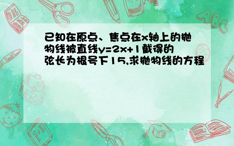 已知在原点、焦点在x轴上的抛物线被直线y=2x+1截得的弦长为根号下15,求抛物线的方程