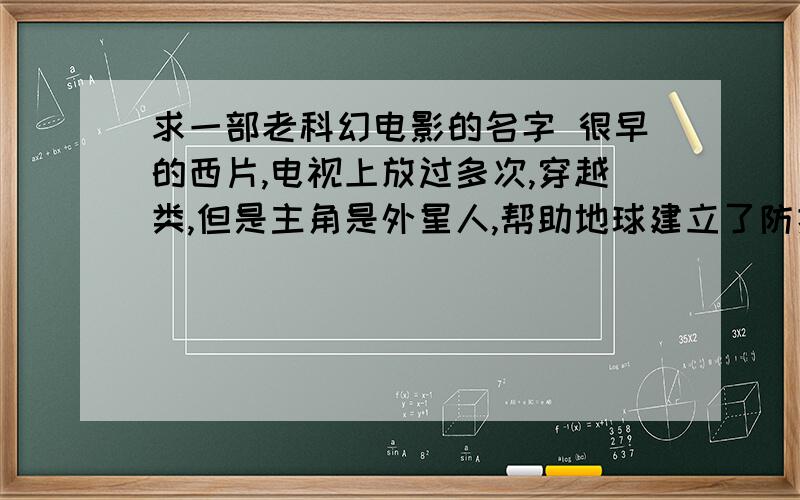 求一部老科幻电影的名字 很早的西片,电视上放过多次,穿越类,但是主角是外星人,帮助地球建立了防护罩.一个外星球上发生了战争,作为惩罚主角因为是战败方领导者,被流放到了地球,主角寿