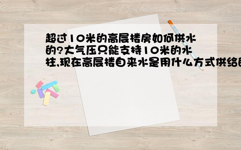 超过10米的高层楼房如何供水的?大气压只能支持10米的水柱,现在高层楼自来水是用什么方式供给的?（采用多级提水?）