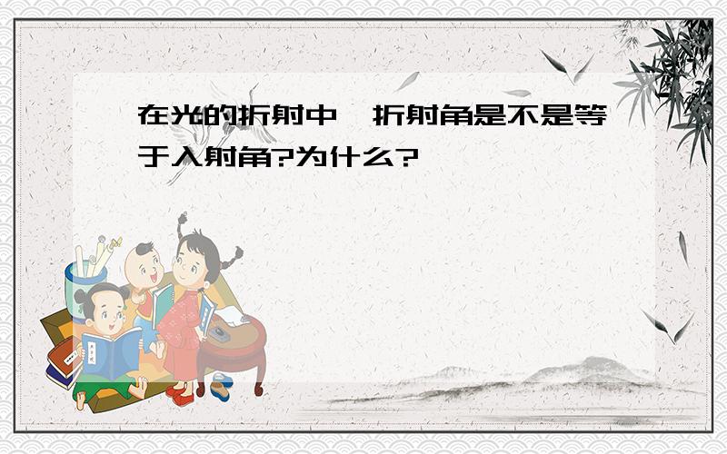 在光的折射中,折射角是不是等于入射角?为什么?