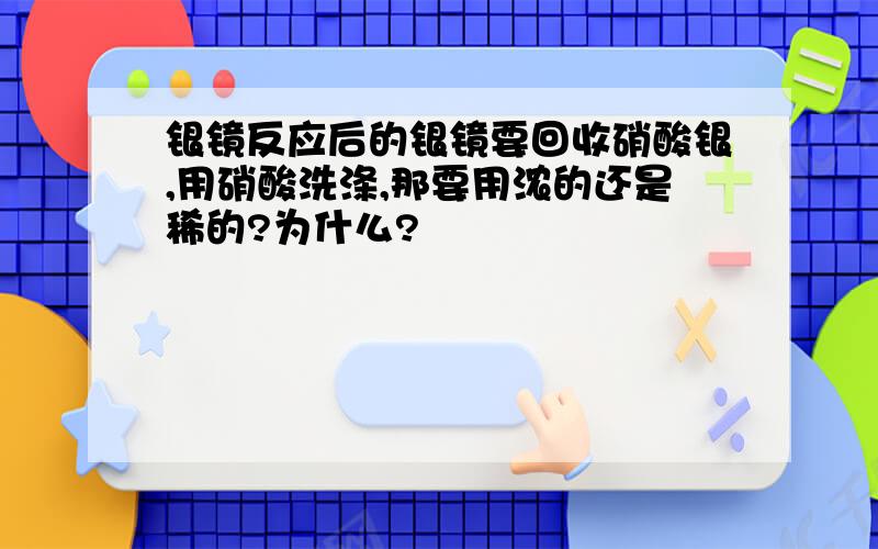 银镜反应后的银镜要回收硝酸银,用硝酸洗涤,那要用浓的还是稀的?为什么?