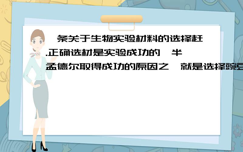 一条关于生物实验材料的选择赶.正确选材是实验成功的一半,孟德尔取得成功的原因之一就是选择豌豆作实验材料.下列对有关实验材料的选择叙述正确的是 （ ）A．可以选用猪血来做DNA的粗