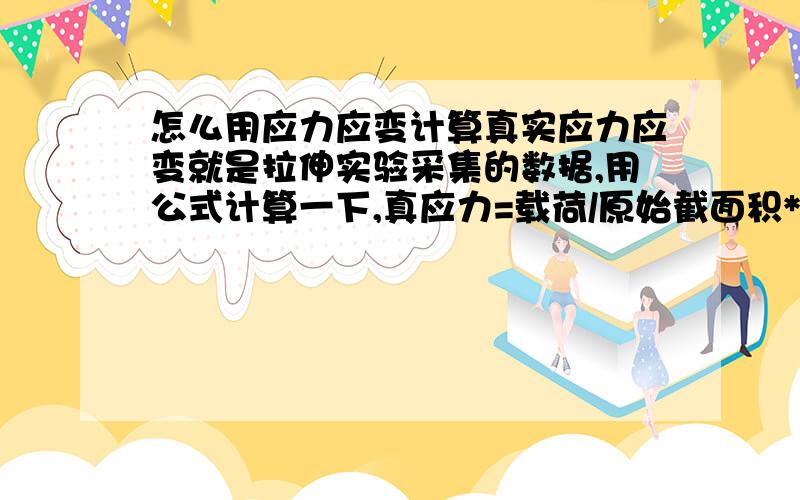 怎么用应力应变计算真实应力应变就是拉伸实验采集的数据,用公式计算一下,真应力=载荷/原始截面积*（瞬时标距长度/原始标距）；真应变=Ln（瞬时标距长度/原始标距）*100%；