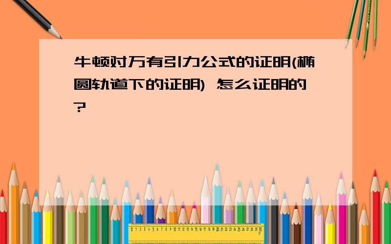 牛顿对万有引力公式的证明(椭圆轨道下的证明) 怎么证明的?