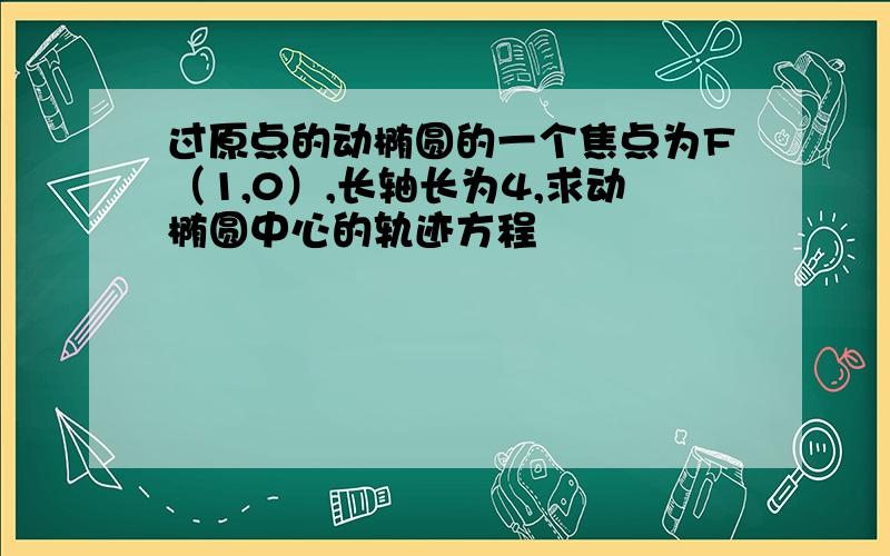 过原点的动椭圆的一个焦点为F（1,0）,长轴长为4,求动椭圆中心的轨迹方程