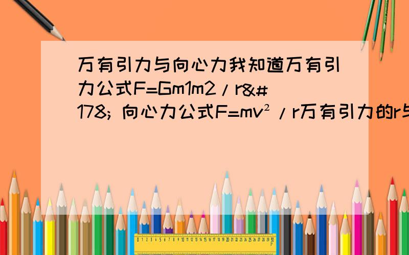 万有引力与向心力我知道万有引力公式F=Gm1m2/r² 向心力公式F=mv²/r万有引力的r与向心力中的r分别指什么?万有引力中的r指的是两物体之间的距离,向心力中的r指的是物体的半径,这句话