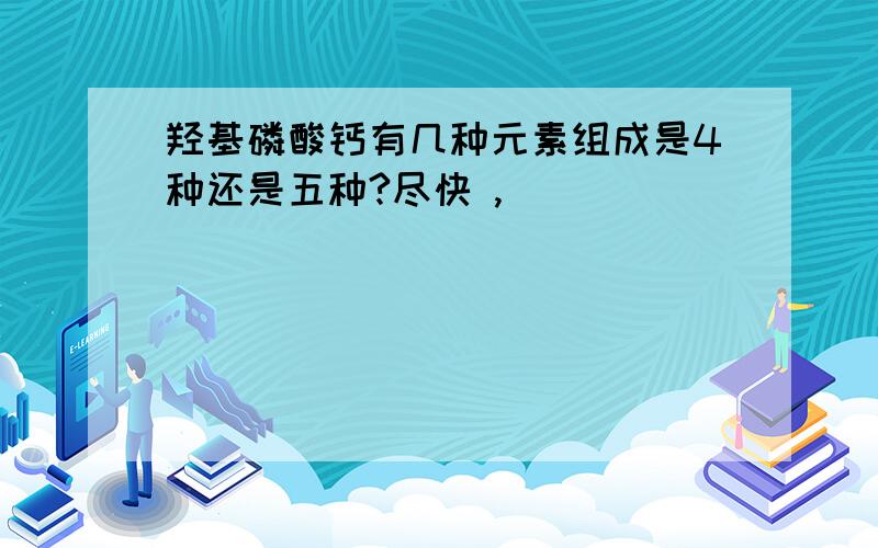 羟基磷酸钙有几种元素组成是4种还是五种?尽快 ,