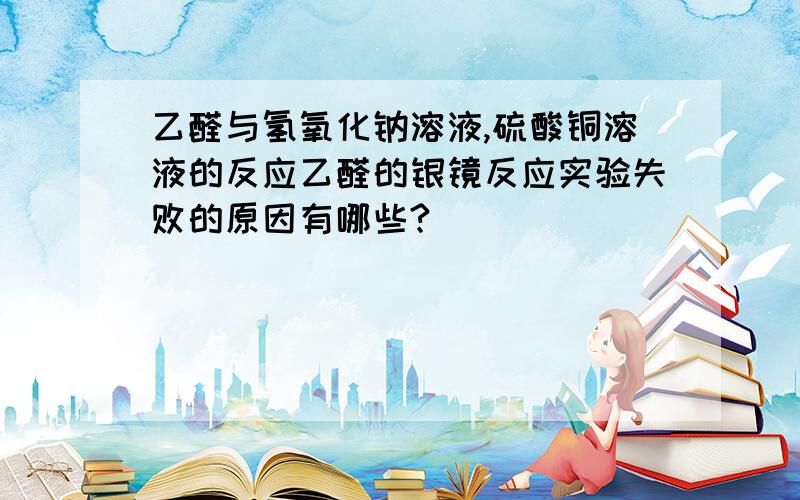 乙醛与氢氧化钠溶液,硫酸铜溶液的反应乙醛的银镜反应实验失败的原因有哪些?