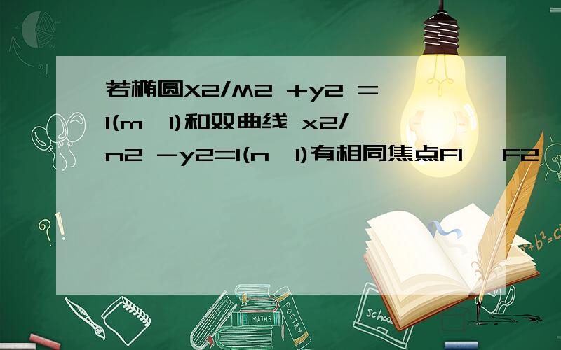 若椭圆X2/M2 +y2 =1(m>1)和双曲线 x2/n2 -y2=1(n>1)有相同焦点F1 、F2 ,P是两曲线的一交点,则三角形 PF1F2 的面积是?（X2是X的平方,其他雷同；F1,F2是两焦点）